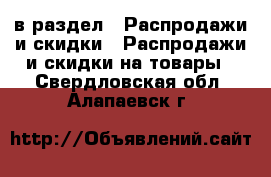  в раздел : Распродажи и скидки » Распродажи и скидки на товары . Свердловская обл.,Алапаевск г.